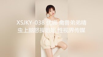 XSJKY-038 优娜 禽兽弟弟精虫上脑怒操姐姐 性视界传媒