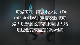 ✿可爱萌妹✿纯欲系少女〖DemiFairyTW〗穿着衣服贼可爱！没想到脱了衣服看见大鸡吧也会变成淫荡的小母狗