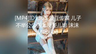 [MP4]ID5365 爱豆传媒 儿子不举公公强上反差儿媳 沬沬 VIP0600