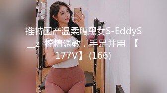 推特国产温柔腹黑女S-EddyS__z  榨精调教，手足并用  【177V】 (166)