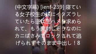 (中文字幕) [ienf-239] 寝ている女子校生の妹にイタズラしていたら逆に生ハメを求められて、もう発射しそうなのにカニばさみでロックされて逃げられずそのまま中出し！8