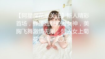 【阿星探花求关注】新人精彩首场，蜂腰翘臀短发女神，美胸飞舞激情无限，后入女上菊花爆鱼一览无余