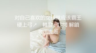 对自己喜欢的女孩就应该霸王硬上弓↗️ 轉發   訂閱 解鎖老司機版