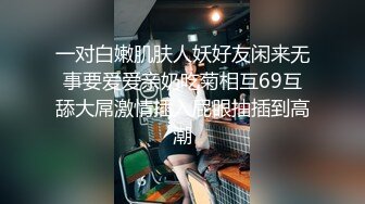 一对白嫩肌肤人妖好友闲来无事要爱爱亲奶吃菊相互69互舔大屌激情插入屁眼抽插到高潮