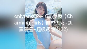 onlyfansCP站 G奶美模【Charming girls】自慰大秀~跳蛋震逼~超级诱惑 (122)