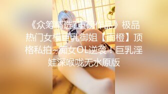 《众筹精选?重磅作品》极品热门女模巨乳御姐【雨橙】顶格私拍~痴女OL逆袭！巨乳淫娃深喉咙无水原版