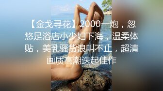 【金戈寻花】2000一炮，忽悠足浴店小少妇下海，温柔体贴，美乳骚货浪叫不止，超清画质高潮迭起佳作