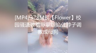 [MP4/378MB]【Flower】校园骚逼被羞辱掌掴掐住脖子调教成母狗