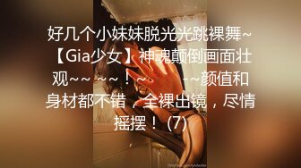 好几个小妹妹脱光光跳裸舞~【Gia少女】神魂颠倒画面壮观~~ ~~！~✨✨✨-~颜值和身材都不错，全裸出镜，尽情摇摆！ (7)