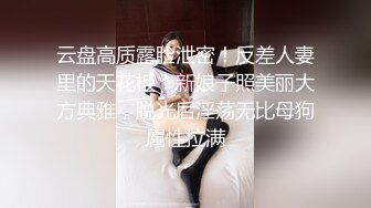 云盘高质露脸泄密！反差人妻里的天花板！新娘子照美丽大方典雅，脱光后淫荡无比母狗属性拉满