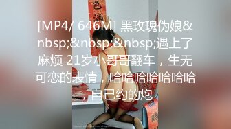 [MP4/ 646M] 黑玫瑰伪娘&nbsp;&nbsp;&nbsp;遇上了麻烦 21岁小哥哥翻车，生无可恋的表情，哈哈哈哈哈哈哈，自己约的炮