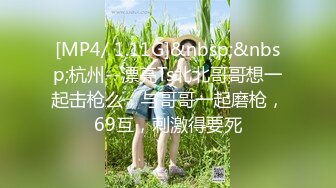 [MP4/ 1.11G]&nbsp;&nbsp;杭州--漂亮Ts北北哥哥想一起击枪么，与哥哥一起磨枪，69互，刺激得要死