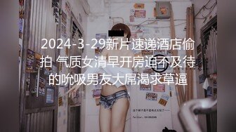 2024-3-29新片速递酒店偷拍 气质女清早开房迫不及待的吮吸男友大屌渴求草逼