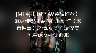 [MP4]【 国产AV荣耀推荐】麻豆传媒『春游记』新作《家有性事》之情场浪子 玩操美乳白虎女神沈娜娜