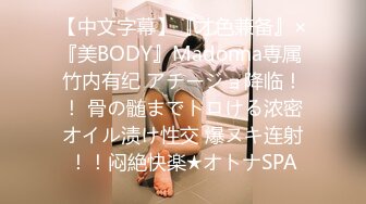 【中文字幕】『才色兼备』×『美BODY』Madonna専属 竹内有纪 アチージョ降临！！ 骨の髄までトロける浓密オイル渍け性交 爆ヌキ连射！！闷絶快楽★オトナSPA