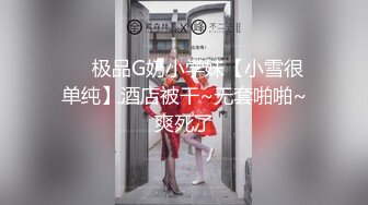 ❤️极品G奶小学妹【小雪很单纯】酒店被干~无套啪啪~爽死了