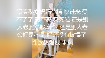 漂亮熟女妈妈偷情 快进来 受不了了 爽不爽 爽死啦 还是别人老婆舒服 什么 还是别人老公好是不是 好久没有被操了 性欲超强烈 求操