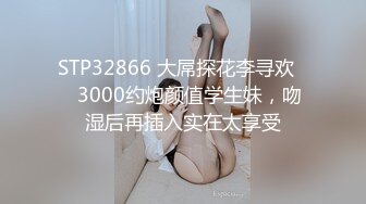 STP32866 大屌探花李寻欢❤️3000约炮颜值学生妹，吻湿后再插入实在太享受