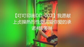 【叮叮印画DD-002】我愿献上贞操热烈性爱回复你爱的承诺#陈美琳