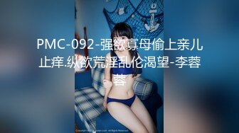 PMC-092-强欲寡母偷上亲儿止痒.纵欲荒淫乱伦渴望-李蓉蓉