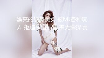 漂亮的纹身美女 被MJ各种玩弄 抠逼尿道插管 被无套操喷了