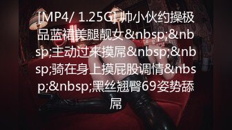 [MP4/ 1.25G] 帅小伙约操极品蓝裙美腿靓女&nbsp;&nbsp;主动过来摸屌&nbsp;&nbsp;骑在身上摸屁股调情&nbsp;&nbsp;黑丝翘臀69姿势舔屌