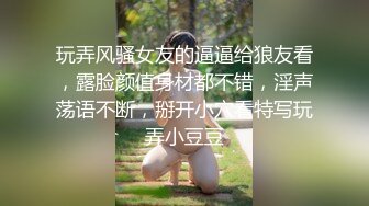 玩弄风骚女友的逼逼给狼友看，露脸颜值身材都不错，淫声荡语不断，掰开小穴看特写玩弄小豆豆