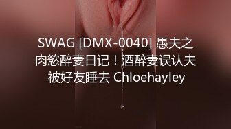 SWAG [DMX-0040] 愚夫之肉慾醉妻日记！酒醉妻误认夫 被好友睡去 Chloehayley