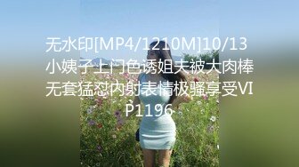 无水印[MP4/1210M]10/13 小姨子上门色诱姐夫被大肉棒无套猛怼内射表情极骚享受VIP1196