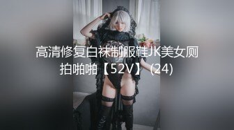 高清修复白袜制服鞋JK美女厕拍啪啪【52V】 (24)