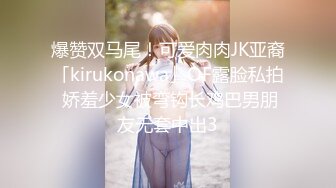 爆赞双马尾！可爱肉肉JK亚裔「kirukonawa」OF露脸私拍 娇羞少女被弯钩长鸡巴男朋友无套中出3