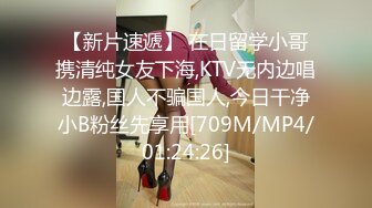 【新片速遞】 在日留学小哥携清纯女友下海,KTV无内边唱边露,国人不骗国人,今日干净小B粉丝先享用[709M/MP4/01:24:26]