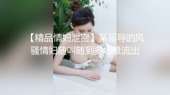 【精品情妇泄密】某领导的风骚情妇随叫随到多场景流出