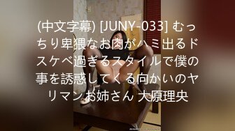 (中文字幕) [JUNY-033] むっちり卑猥なお肉がハミ出るドスケベ過ぎるスタイルで僕の事を誘惑してくる向かいのヤリマンお姉さん 大原理央