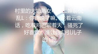 村里的大奶熟女电话二婶聊侃乱L：你别说了嘛。说着云南话，吃着鸡巴聊着天，骚死了❤️好喜欢，谁让你勾引儿子的 (3)