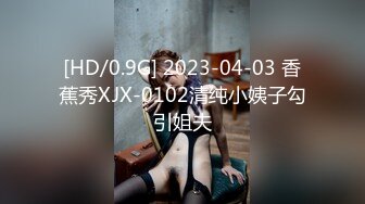 [HD/0.9G] 2023-04-03 香蕉秀XJX-0102清纯小姨子勾引姐夫