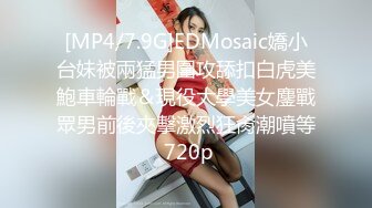 [MP4/7.9G]EDMosaic嬌小台妹被兩猛男圍攻舔扣白虎美鮑車輪戰＆現役大學美女鏖戰眾男前後夾擊激烈狂肏潮噴等 720p