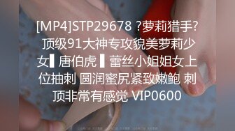 [MP4]STP29678 ?萝莉猎手? 顶级91大神专攻貌美萝莉少女▌唐伯虎 ▌蕾丝小姐姐女上位抽刺 圆润蜜尻紧致嫩鲍 刺顶非常有感觉 VIP0600