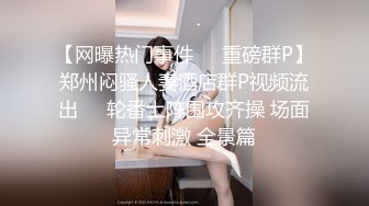 【网曝热门事件❤️重磅群P】郑州闷骚人妻酒店群P视频流出㊙️轮番上阵围攻齐操 场面异常刺激 全景篇