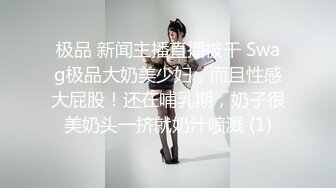 极品 新闻主播直播被干 Swag极品大奶美少妇，而且性感大屁股！还在哺乳期，奶子很美奶头一挤就奶汁喷溅 (1)