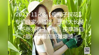 2023-11-08【瘦猴子探花】专约良家小骚货，黑丝大长腿，不尽兴再干一炮，按摩器自慰，穿着高跟鞋爆操