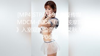 [MP4]STP30698 麻豆传媒 MDCM-0008《国风按摩院》入室窥探偷袭奸淫-艾秋 VIP0600