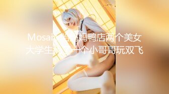 Mosaic 胎妈妈鸭店两个美女大学生找了一个小哥哥玩双飞