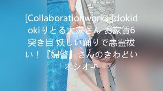 [Collaborationworks ]dokidokiりとる大家さん お家賃6突き目 妖しい踊りで悪霊祓い！『婦警』さんのきわどいオシオキ