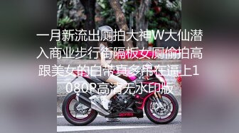 一月新流出厕拍大神W大仙潜入商业步行街隔板女厕偷拍高跟美女的白带真多吊在逼上1080P高清无水印版