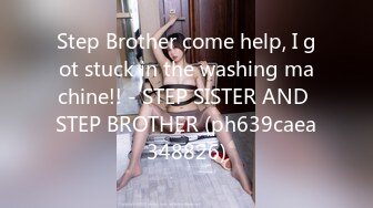 Step Brother come help, I got stuck in the washing machine!! - STEP SISTER AND STEP BROTHER (ph639caea348826)