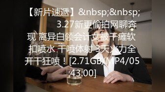 【新片速遞】&nbsp;&nbsp; ❤️❤️3.27新更偷拍网聊奔现 离异白领会计女被干瘫软 扣喷水 干喷体射 3天火力全开干狂喷！[2.71GB/MP4/05:43:00]