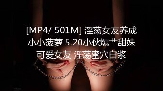 [MP4/ 501M] 淫荡女友养成小小菠萝 5.20小伙爆艹甜妹可爱女友 淫荡蜜穴白浆