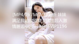 [MP4/267M]7/31最新 妹妹满足我的欲望穿上白丝后入激情邂逅小穴无法忘怀VIP1196