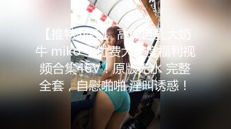 【推特网红】 高颜巨乳大奶牛 miko ，付费大尺度福利视频合集46V！原版无水 完整全套，自慰啪啪 淫叫诱惑！